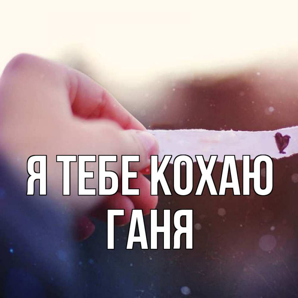 Открытка на каждый день з підписом, Ганя Я тебе кохаю для тебя Прикольна листівка з побажанням онлайн скачати безкоштовно 