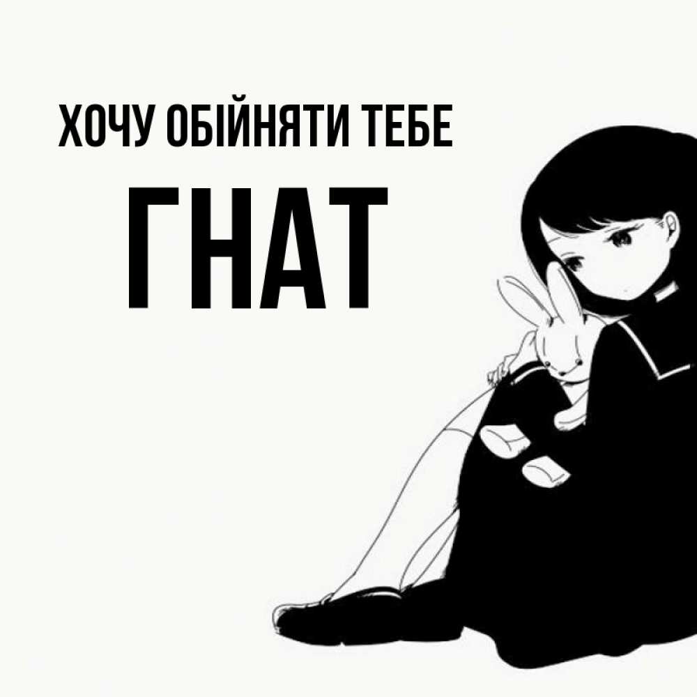 Открытка на каждый день з підписом, Гнат Хочу обійняти тебе чернобелая картнка Прикольна листівка з побажанням онлайн скачати безкоштовно 