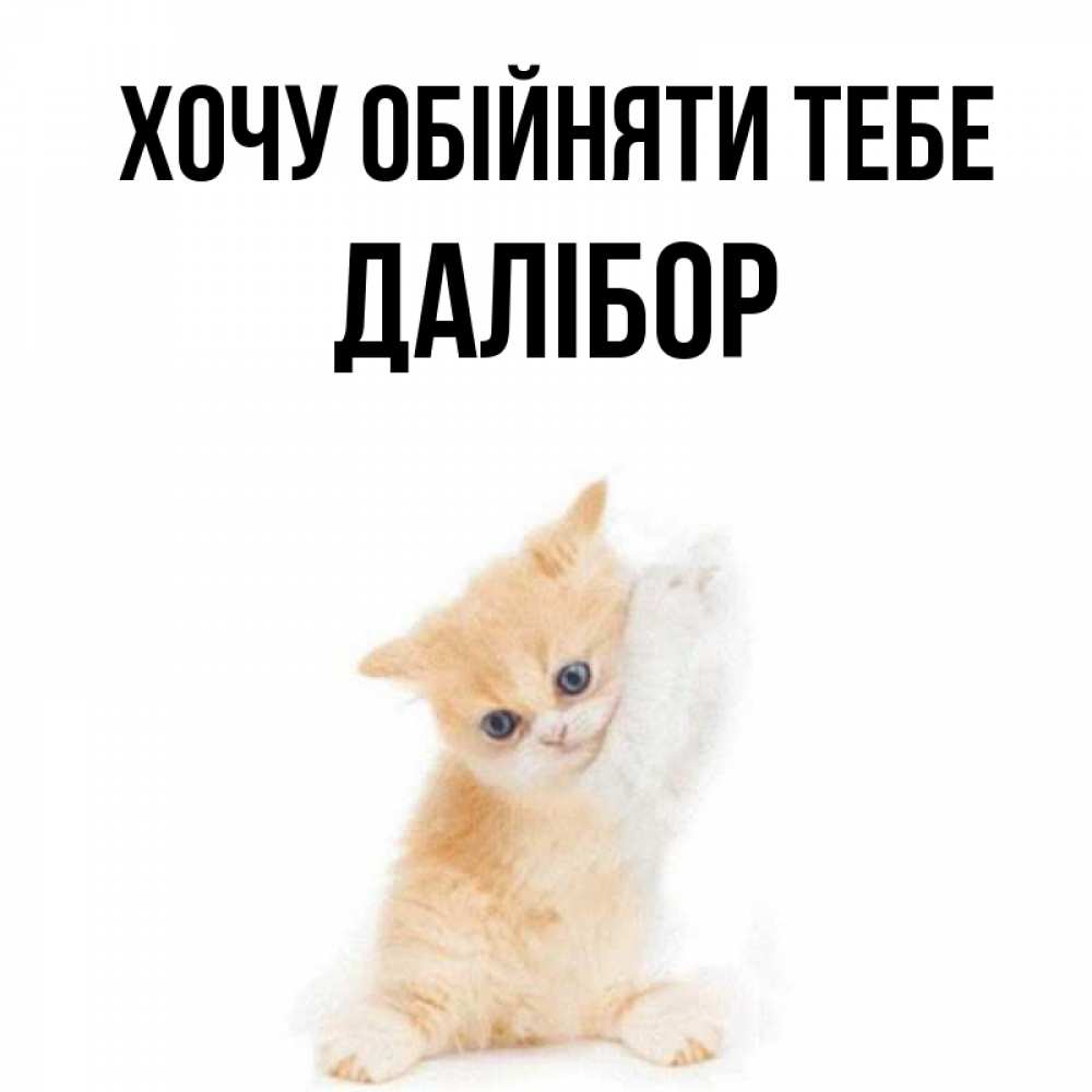 Открытка на каждый день з підписом, Далібор Хочу обійняти тебе я хочу очень скорее обнимаешек Прикольна листівка з побажанням онлайн скачати безкоштовно 