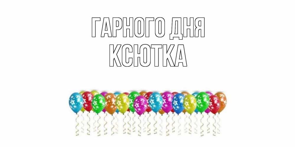 Открытка на каждый день з підписом, Ксютка Гарного дня прекрасного дня Прикольна листівка з побажанням онлайн скачати безкоштовно 
