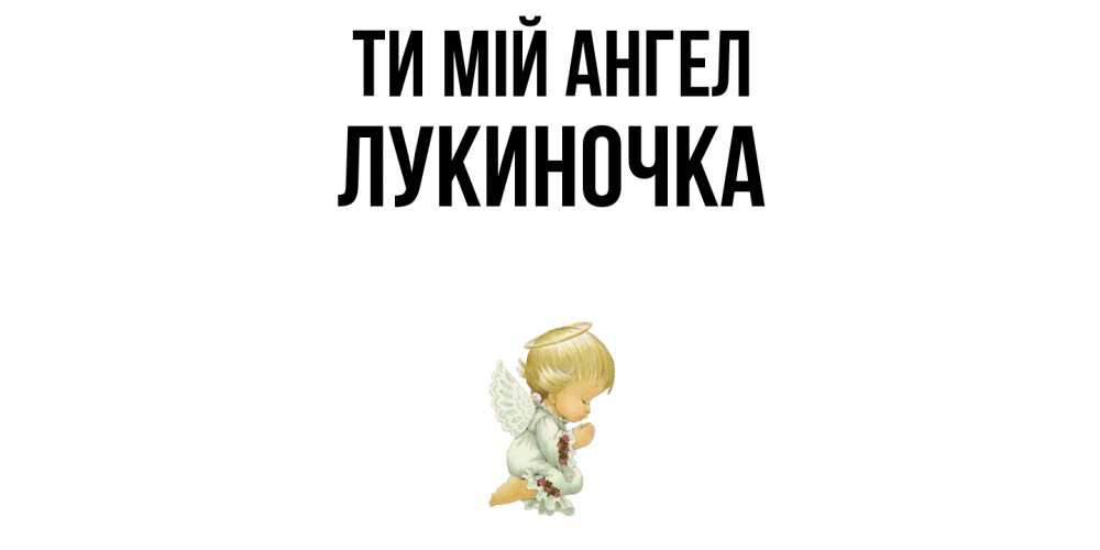 Открытка на каждый день з підписом, Лукиночка Ти мій ангел ангел Прикольна листівка з побажанням онлайн скачати безкоштовно 