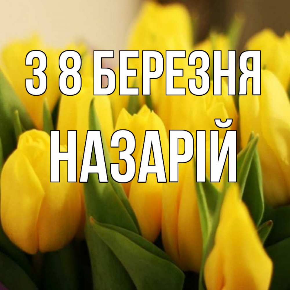 Открытка на каждый день з підписом, Назарій З 8 БЕРЕЗНЯ цветы Прикольна листівка з побажанням онлайн скачати безкоштовно 