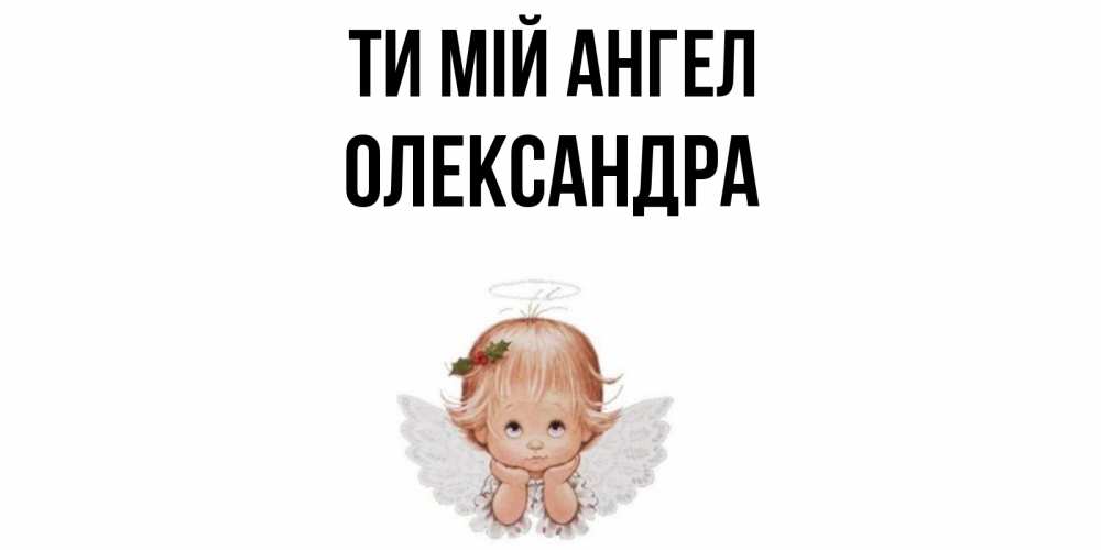 Открытка на каждый день з підписом, Олександра Ти мій ангел ангел Прикольна листівка з побажанням онлайн скачати безкоштовно 