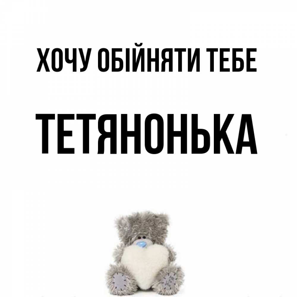 Открытка на каждый день з підписом, Тетянонька Хочу обійняти тебе медвежонок с сердечком белого цвета Прикольна листівка з побажанням онлайн скачати безкоштовно 