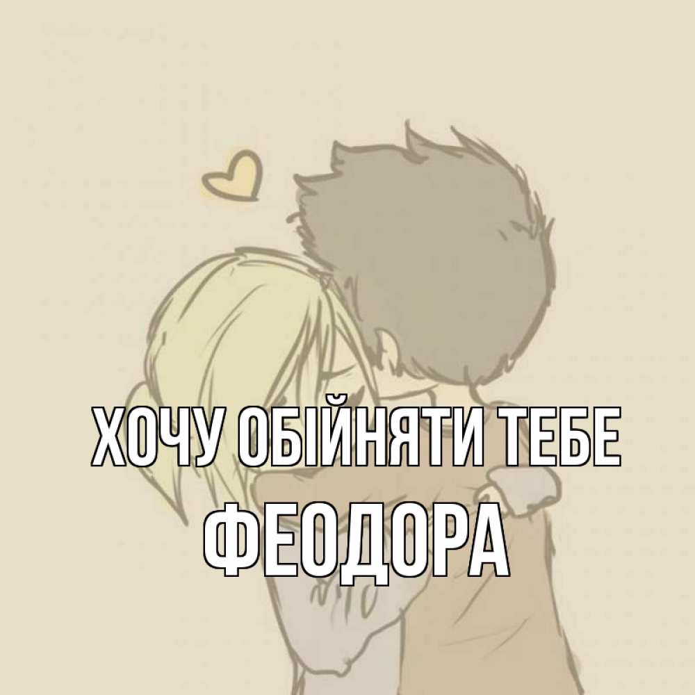 Открытка на каждый день з підписом, Феодора Хочу обійняти тебе с сердечком рисунок Прикольна листівка з побажанням онлайн скачати безкоштовно 