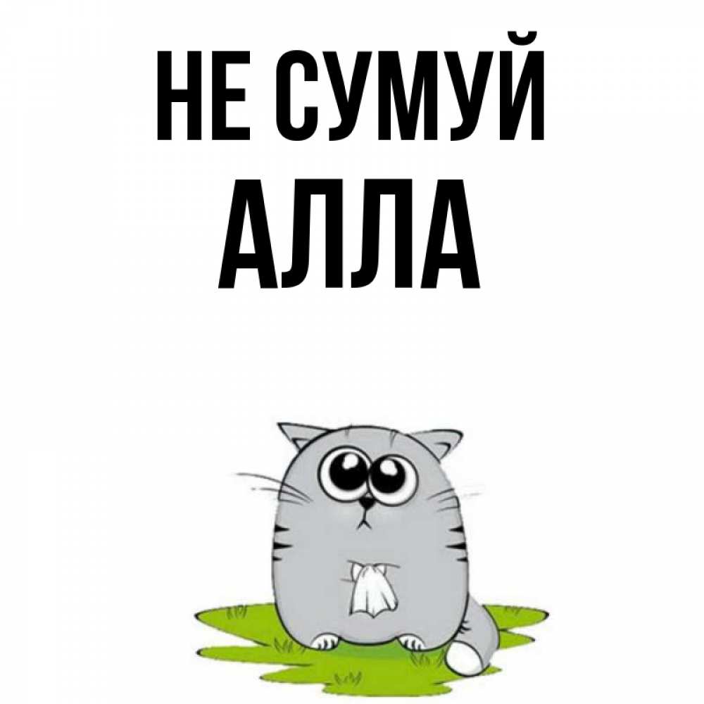 Открытка на каждый день з підписом, Алла Не сумуй грустный котяра Прикольна листівка з побажанням онлайн скачати безкоштовно 