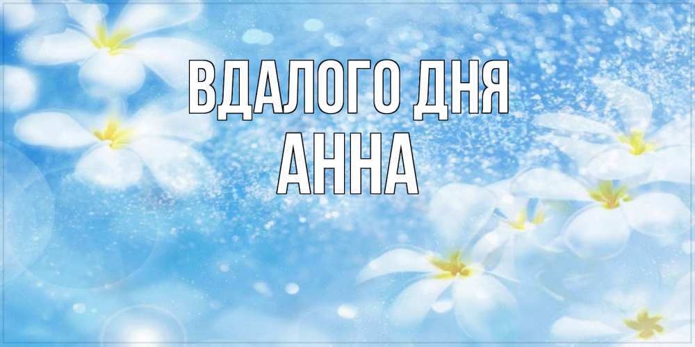 Открытка на каждый день з підписом, Анна Вдалого дня прекрасное настроение Прикольна листівка з побажанням онлайн скачати безкоштовно 