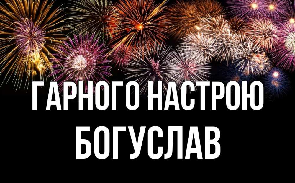 Открытка на каждый день з підписом, Богуслав Гарного настрою Фейрверг 1 Прикольна листівка з побажанням онлайн скачати безкоштовно 