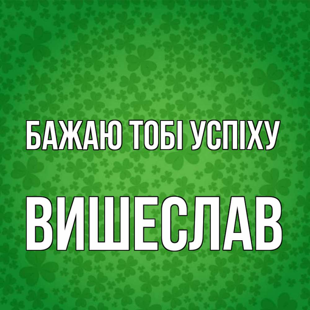 Открытка на каждый день з підписом, Вишеслав Бажаю тобі успіху много листочков на удачу Прикольна листівка з побажанням онлайн скачати безкоштовно 