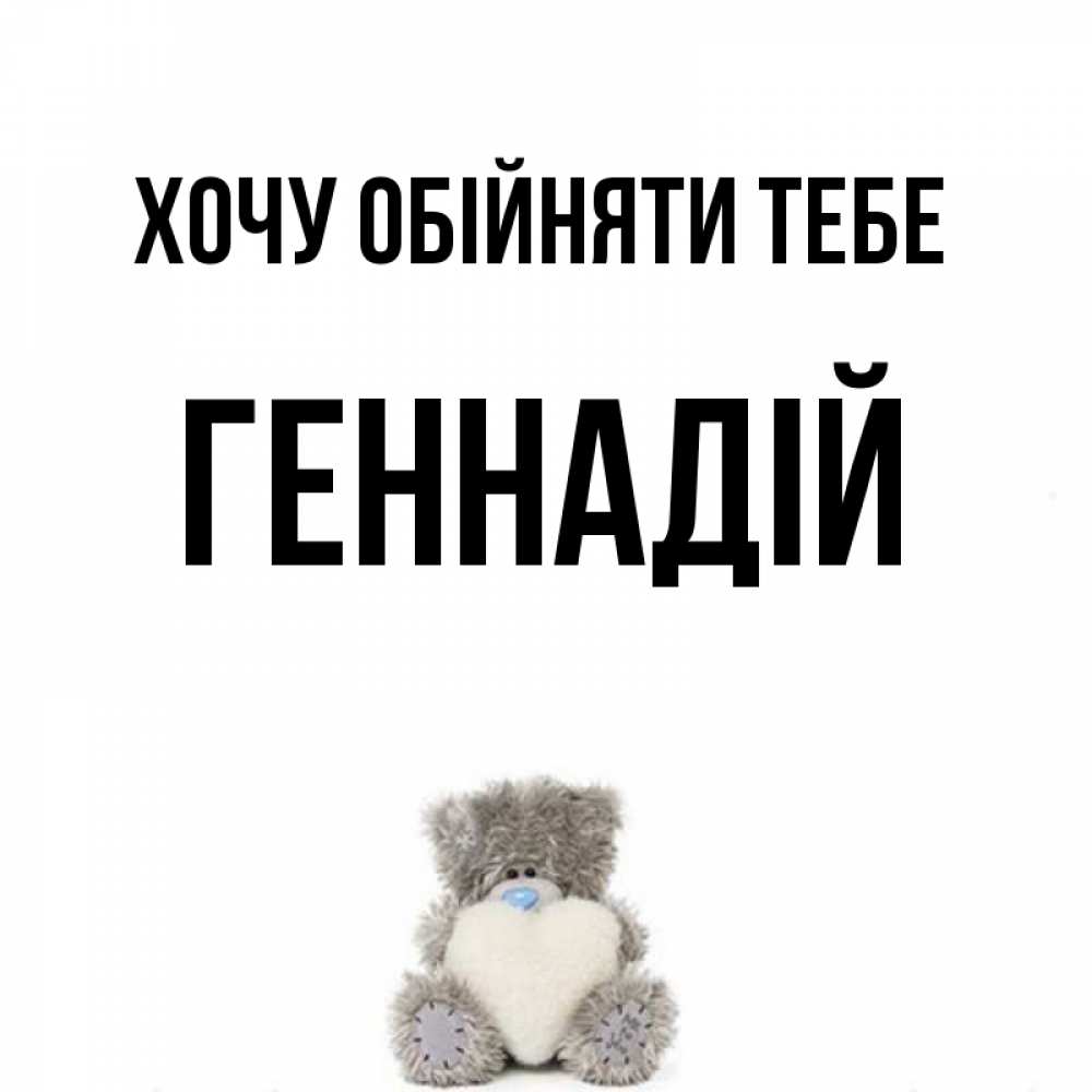 Открытка на каждый день з підписом, Геннадій Хочу обійняти тебе медвежонок с сердечком белого цвета Прикольна листівка з побажанням онлайн скачати безкоштовно 