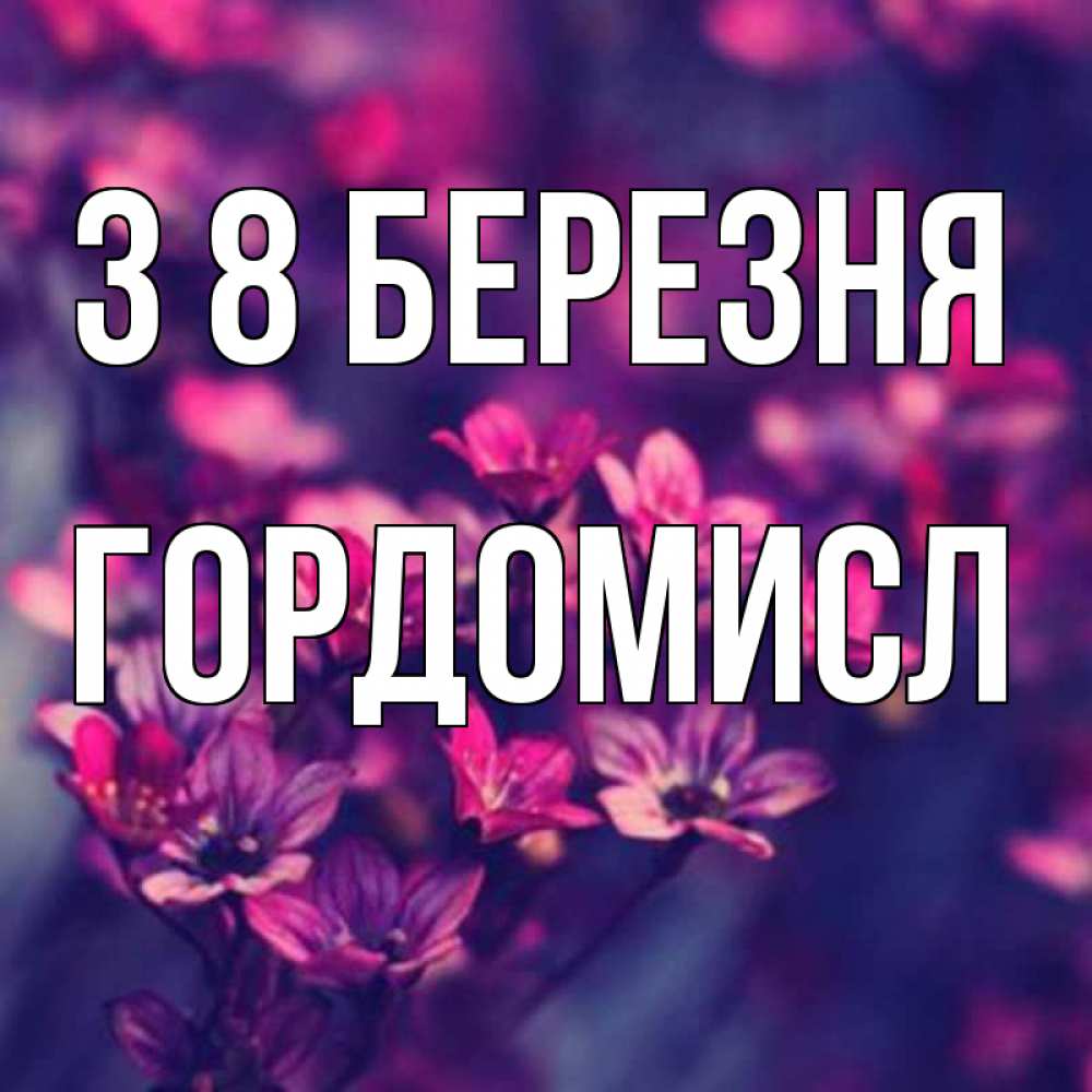 Открытка на каждый день з підписом, Гордомисл З 8 БЕРЕЗНЯ небольшие цветы 1 Прикольна листівка з побажанням онлайн скачати безкоштовно 