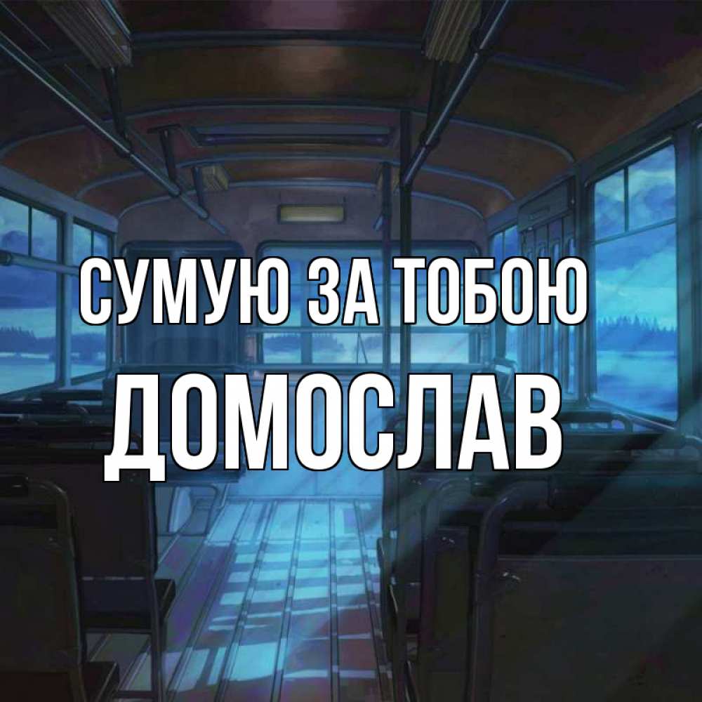 Открытка на каждый день з підписом, Домослав Сумую за тобою тоска Прикольна листівка з побажанням онлайн скачати безкоштовно 