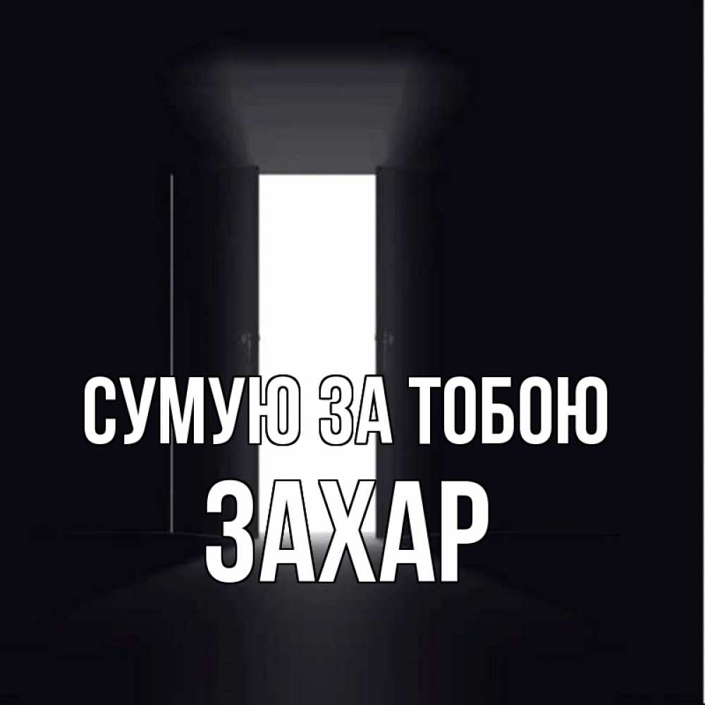 Открытка на каждый день з підписом, Захар Сумую за тобою дверь и свет Прикольна листівка з побажанням онлайн скачати безкоштовно 