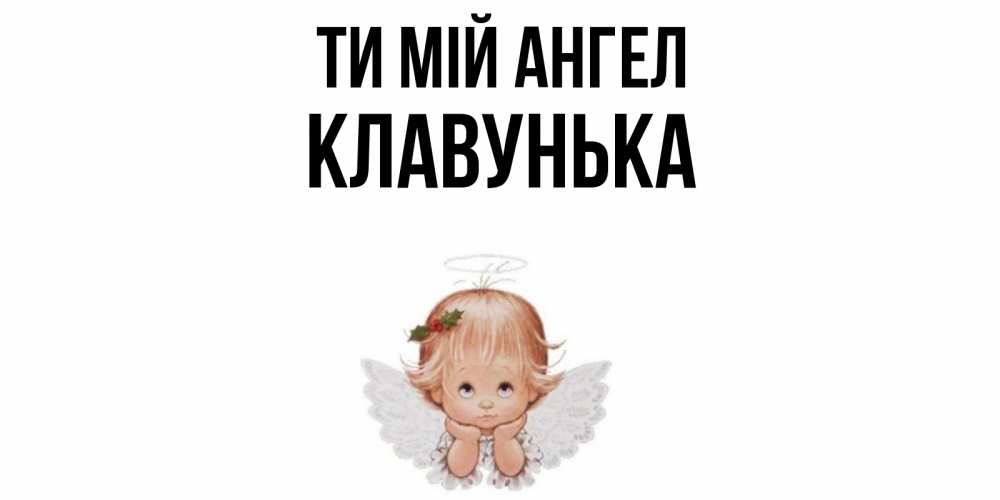 Открытка на каждый день з підписом, Клавунька Ти мій ангел ангел Прикольна листівка з побажанням онлайн скачати безкоштовно 