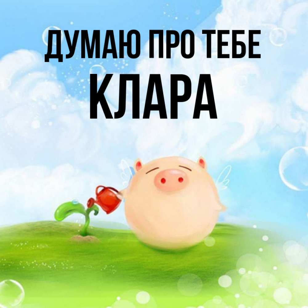 Открытка на каждый день з підписом, Клара Думаю про тебе позитивная свинюшка Прикольна листівка з побажанням онлайн скачати безкоштовно 