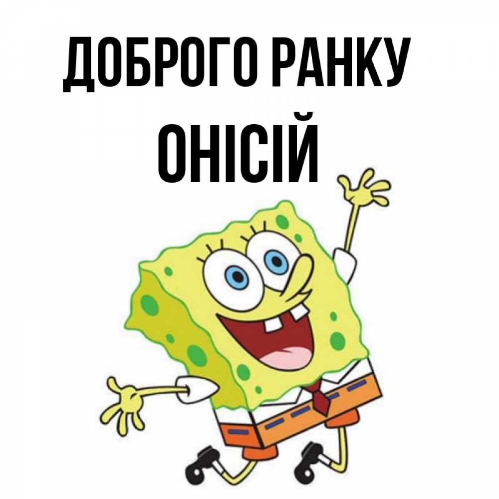 Открытка на каждый день з підписом, Онісій Доброго ранку улыбающийся спанч Боб Прикольна листівка з побажанням онлайн скачати безкоштовно 