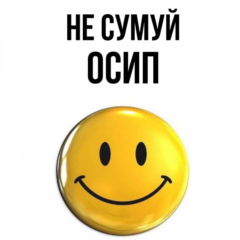 Открытка на каждый день з підписом, Осип Не сумуй желаем всем позитива Прикольна листівка з побажанням онлайн скачати безкоштовно 