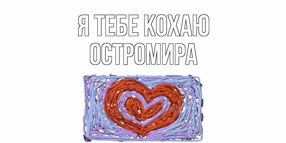 Открытка на каждый день з підписом, Остромира Я тебе кохаю сердце Прикольна листівка з побажанням онлайн скачати безкоштовно 