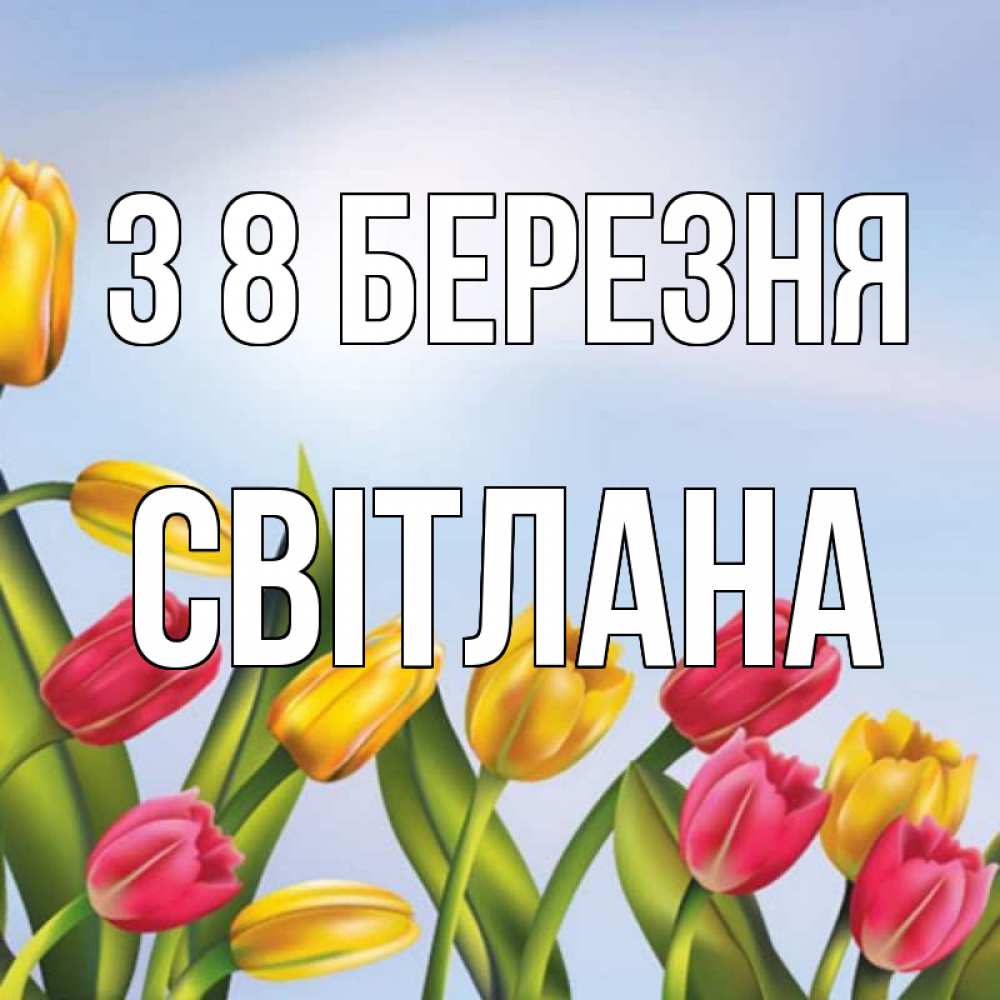 Открытка на каждый день з підписом, Світлана З 8 БЕРЕЗНЯ международный женский день Прикольна листівка з побажанням онлайн скачати безкоштовно 