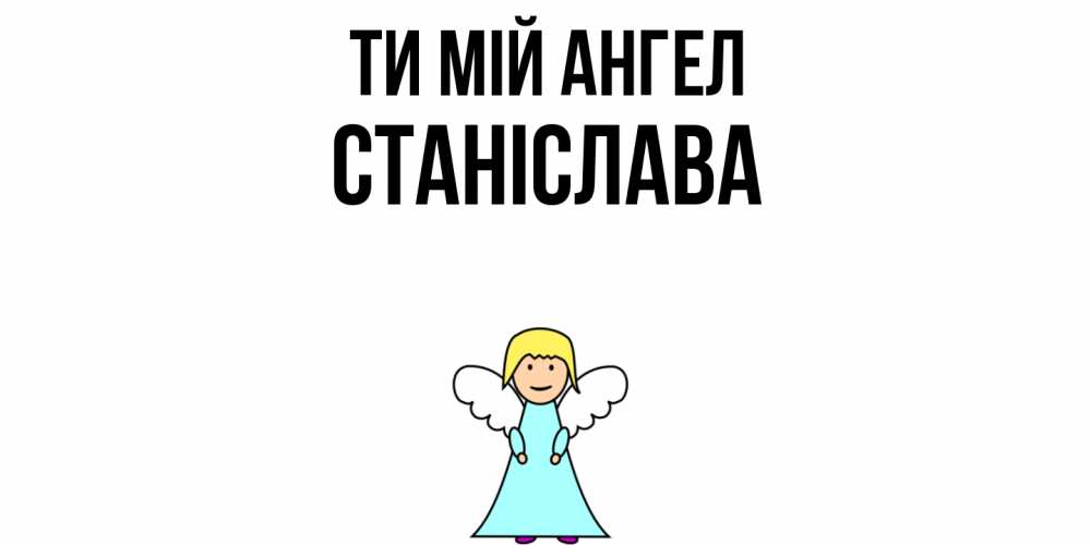 Открытка на каждый день з підписом, Станіслава Ти мій ангел ангел Прикольна листівка з побажанням онлайн скачати безкоштовно 