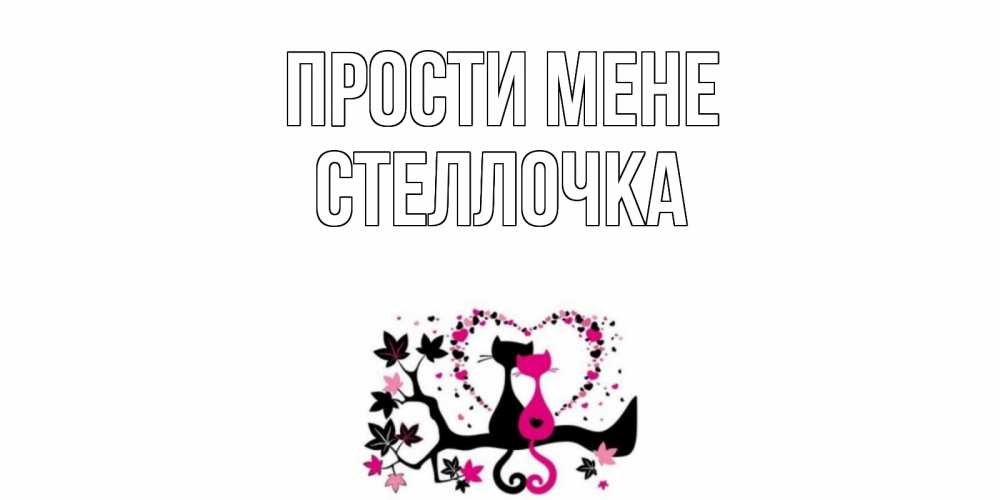 Открытка на каждый день з підписом, Стеллочка Прости мене коты Прикольна листівка з побажанням онлайн скачати безкоштовно 