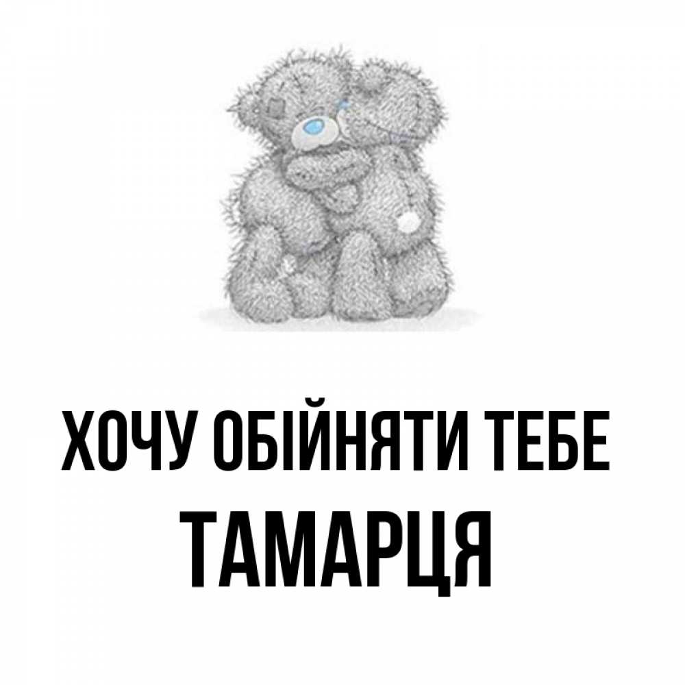 Открытка на каждый день з підписом, Тамарця Хочу обійняти тебе два теддика Прикольна листівка з побажанням онлайн скачати безкоштовно 