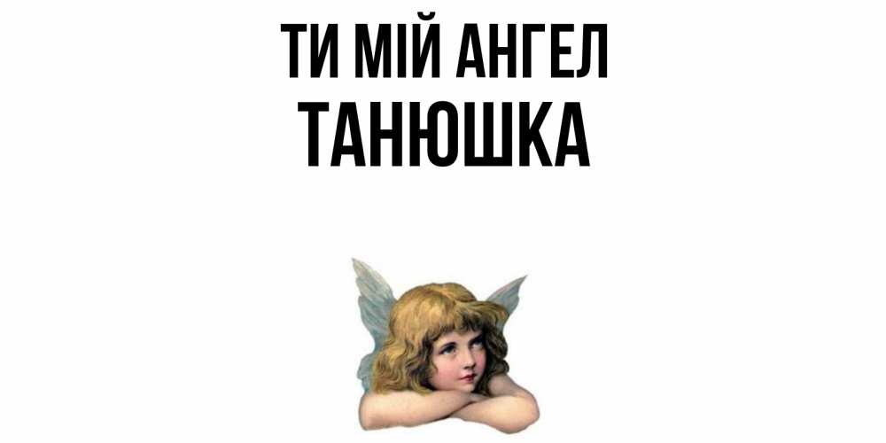 Открытка на каждый день з підписом, Танюшка Ти мій ангел ангел Прикольна листівка з побажанням онлайн скачати безкоштовно 