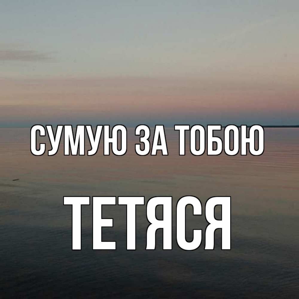 Открытка на каждый день з підписом, Тетяся Сумую за тобою пусто Прикольна листівка з побажанням онлайн скачати безкоштовно 