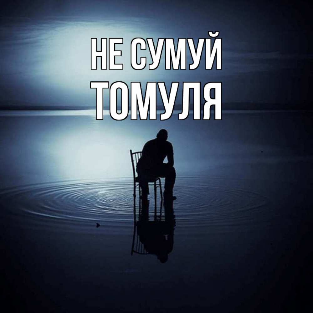 Открытка на каждый день з підписом, Томуля Не сумуй разводы на воде Прикольна листівка з побажанням онлайн скачати безкоштовно 