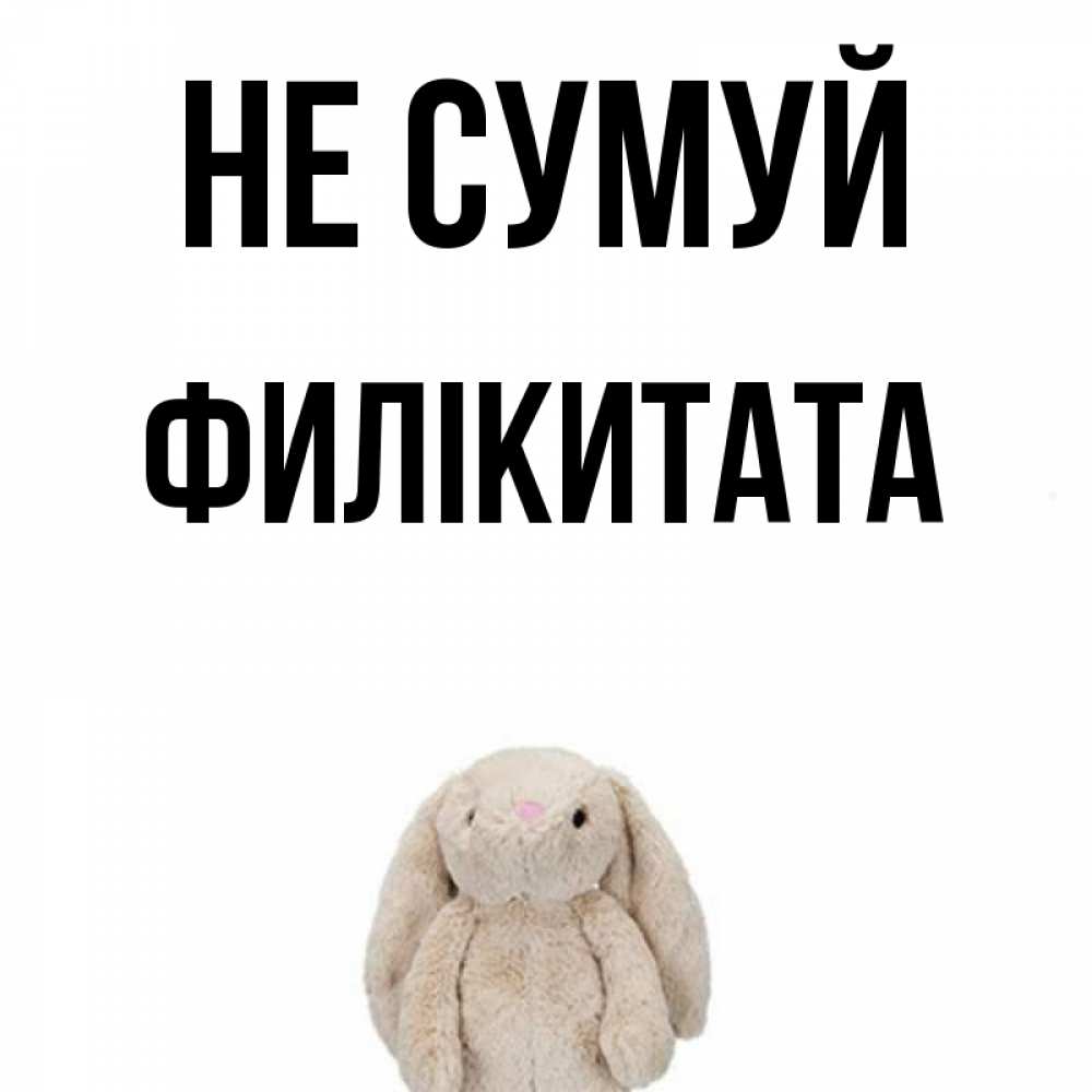 Открытка на каждый день з підписом, Филікитата Не сумуй детская игрушка зайчика Прикольна листівка з побажанням онлайн скачати безкоштовно 