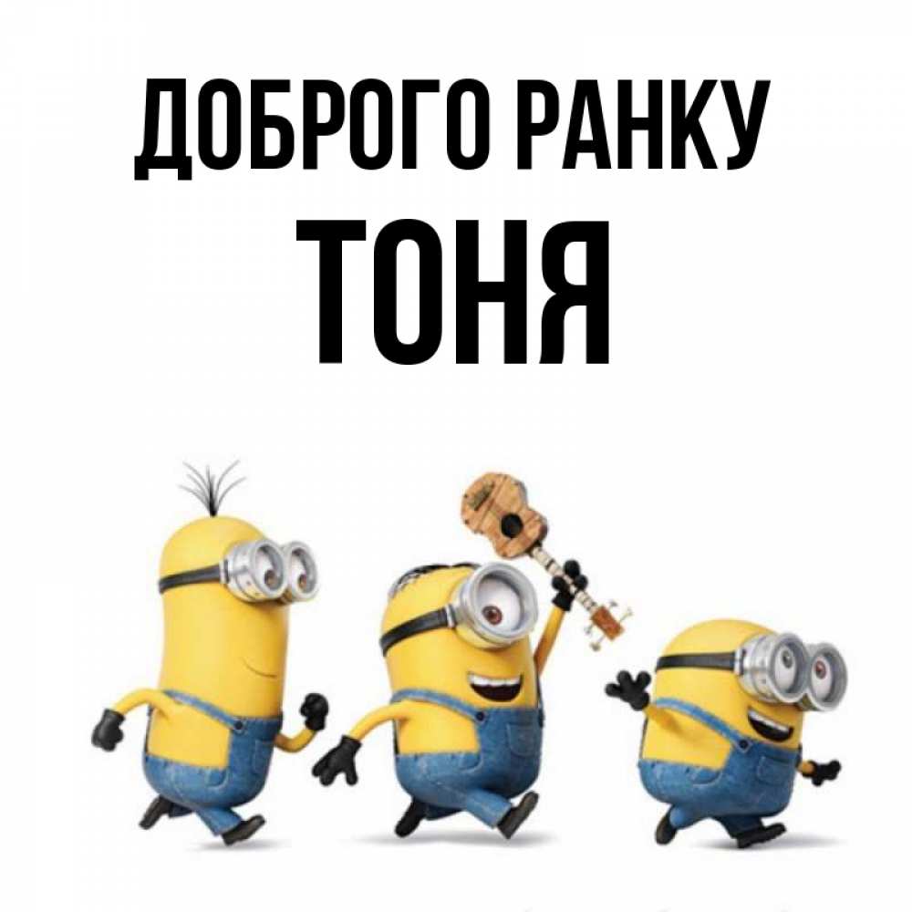 Открытка на каждый день з підписом, Тоня Доброго ранку миньоны и прекрасное утро Прикольна листівка з побажанням онлайн скачати безкоштовно 