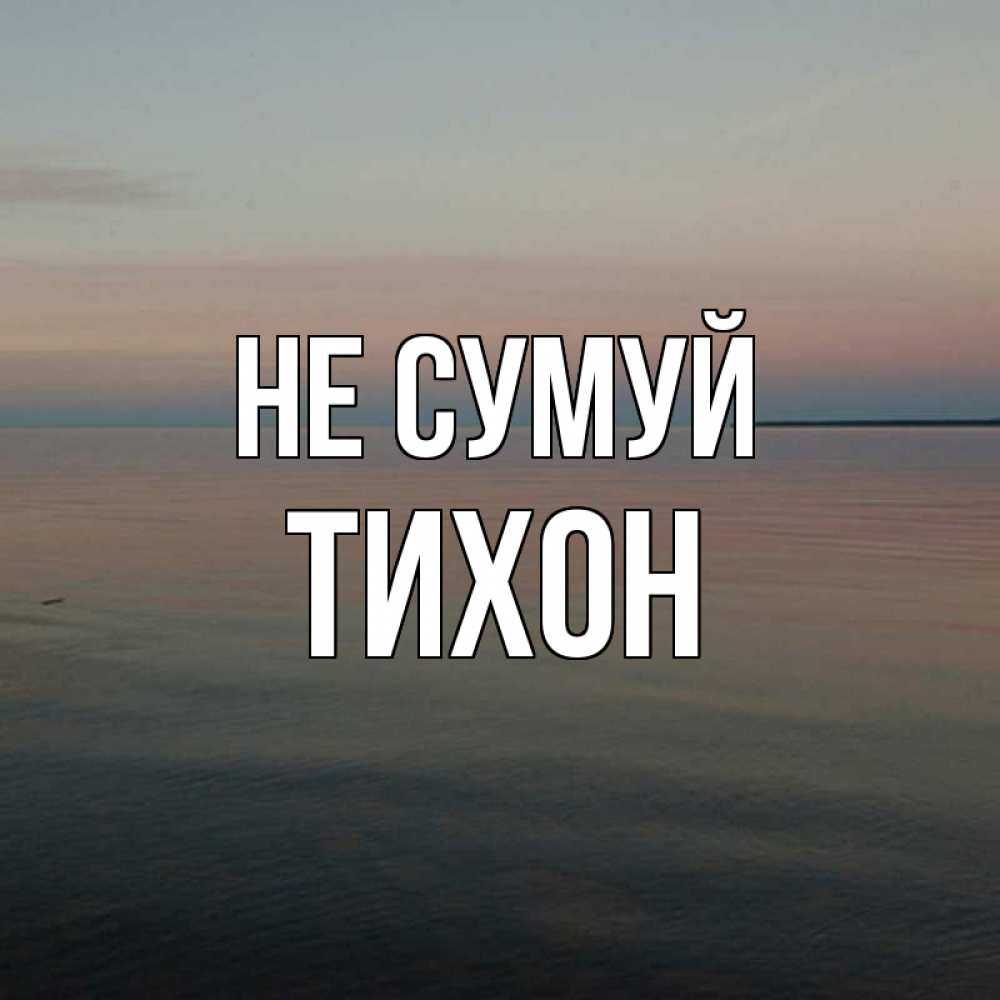 Открытка на каждый день з підписом, Тихон Не сумуй водная гладь Прикольна листівка з побажанням онлайн скачати безкоштовно 