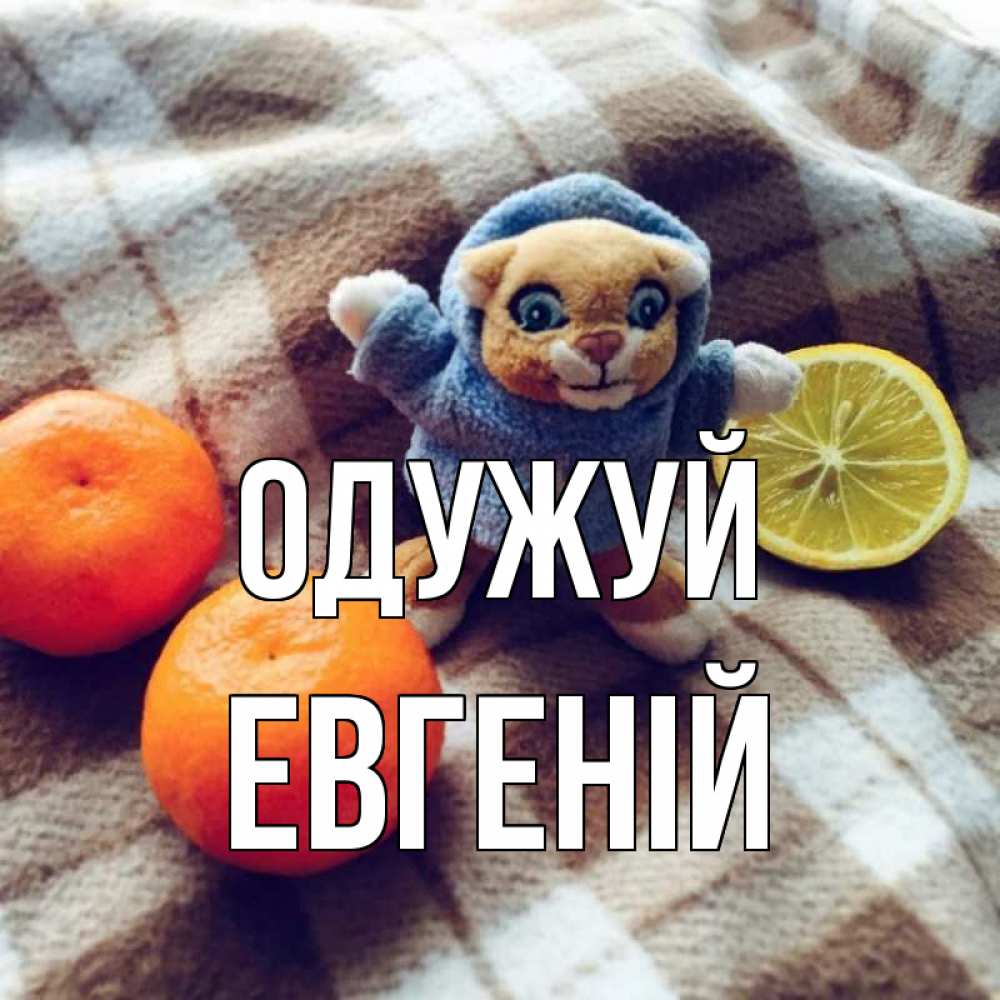 Открытка на каждый день з підписом, Евгеній Одужуй вот тебе апельсинка и лимон Прикольна листівка з побажанням онлайн скачати безкоштовно 