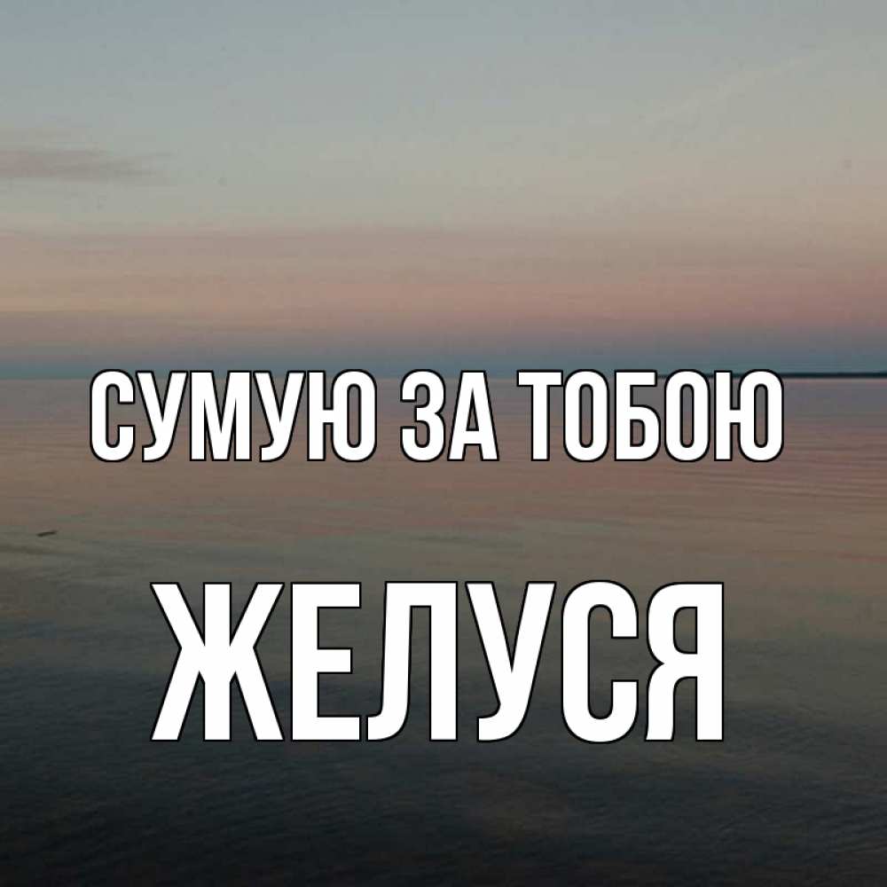 Открытка на каждый день з підписом, Желуся Сумую за тобою пусто Прикольна листівка з побажанням онлайн скачати безкоштовно 