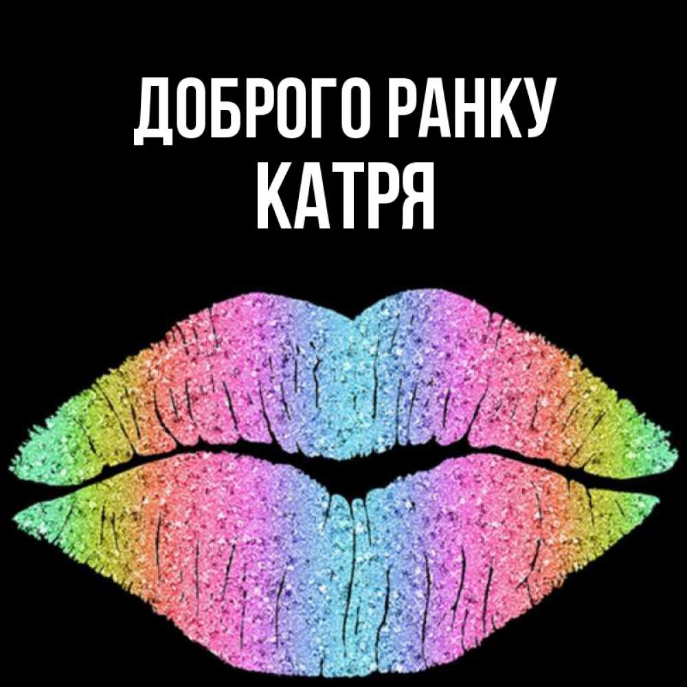 Открытка на каждый день з підписом, Катря Доброго ранку радужные губы Прикольна листівка з побажанням онлайн скачати безкоштовно 
