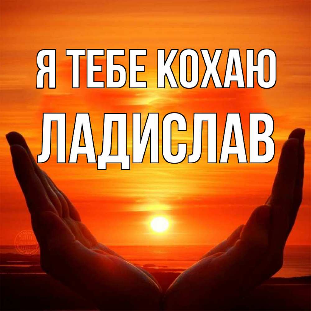 Открытка на каждый день з підписом, Ладислав Я тебе кохаю в руках Прикольна листівка з побажанням онлайн скачати безкоштовно 