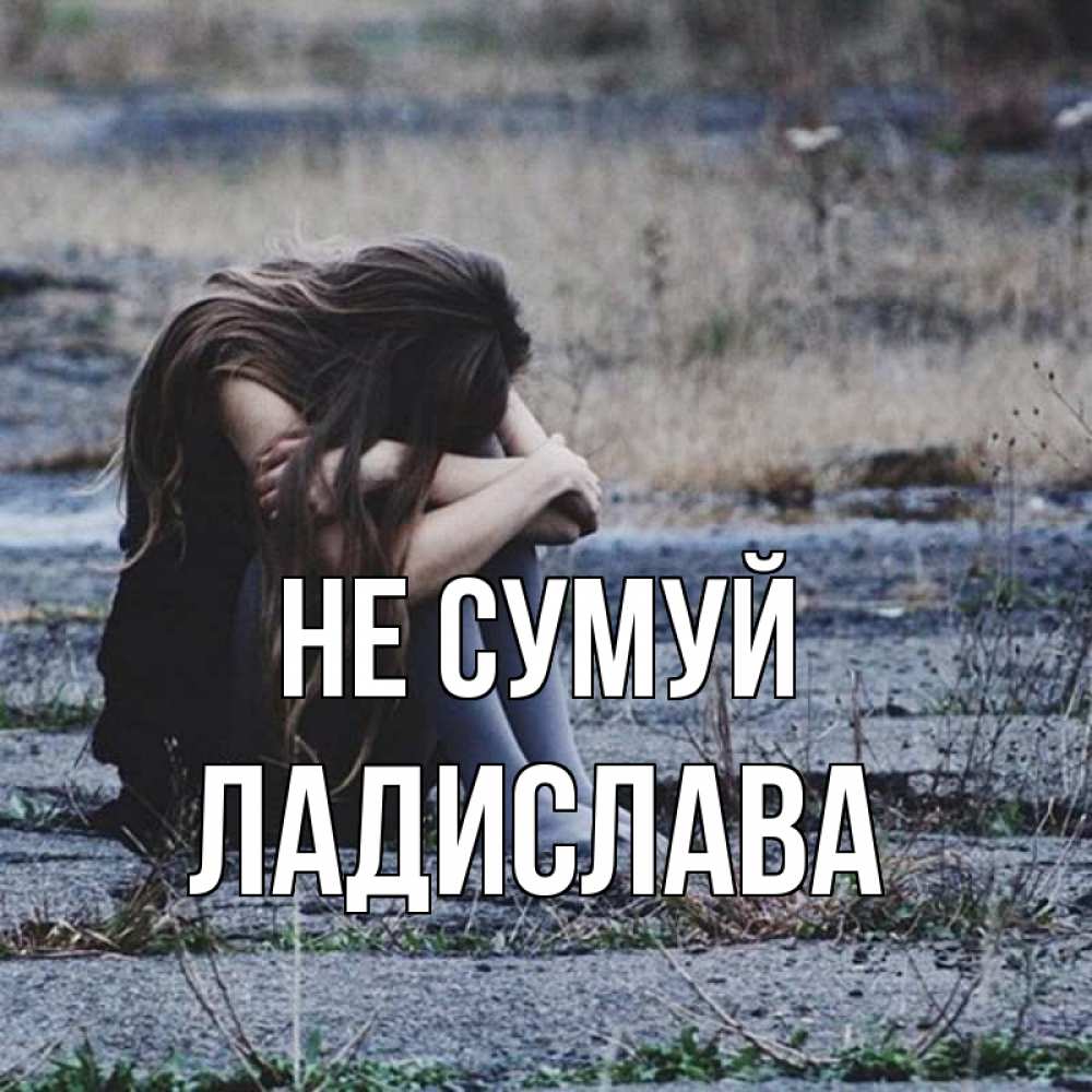 Открытка на каждый день з підписом, Ладислава Не сумуй длинные волосы и камни Прикольна листівка з побажанням онлайн скачати безкоштовно 