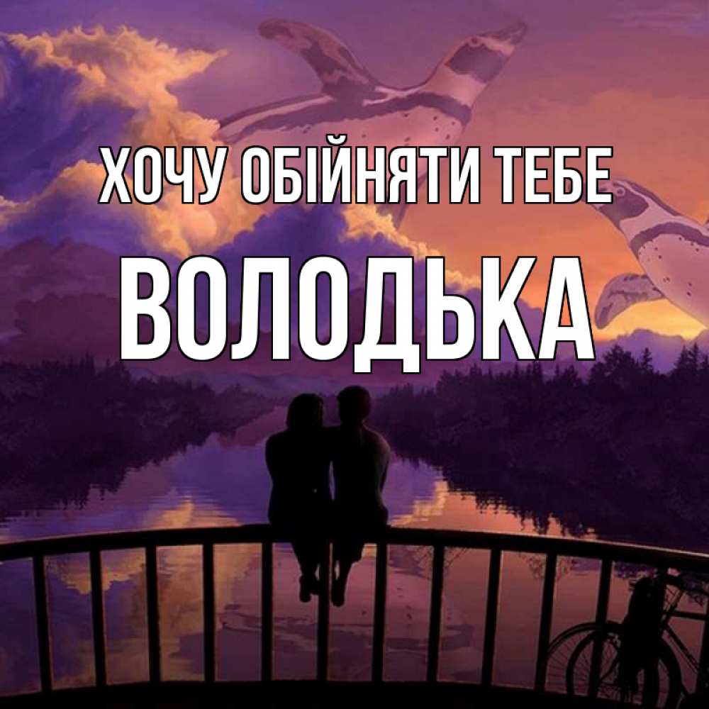 Открытка на каждый день з підписом, Володька Хочу обійняти тебе парочка сидит на мосте или на набережной Прикольна листівка з побажанням онлайн скачати безкоштовно 