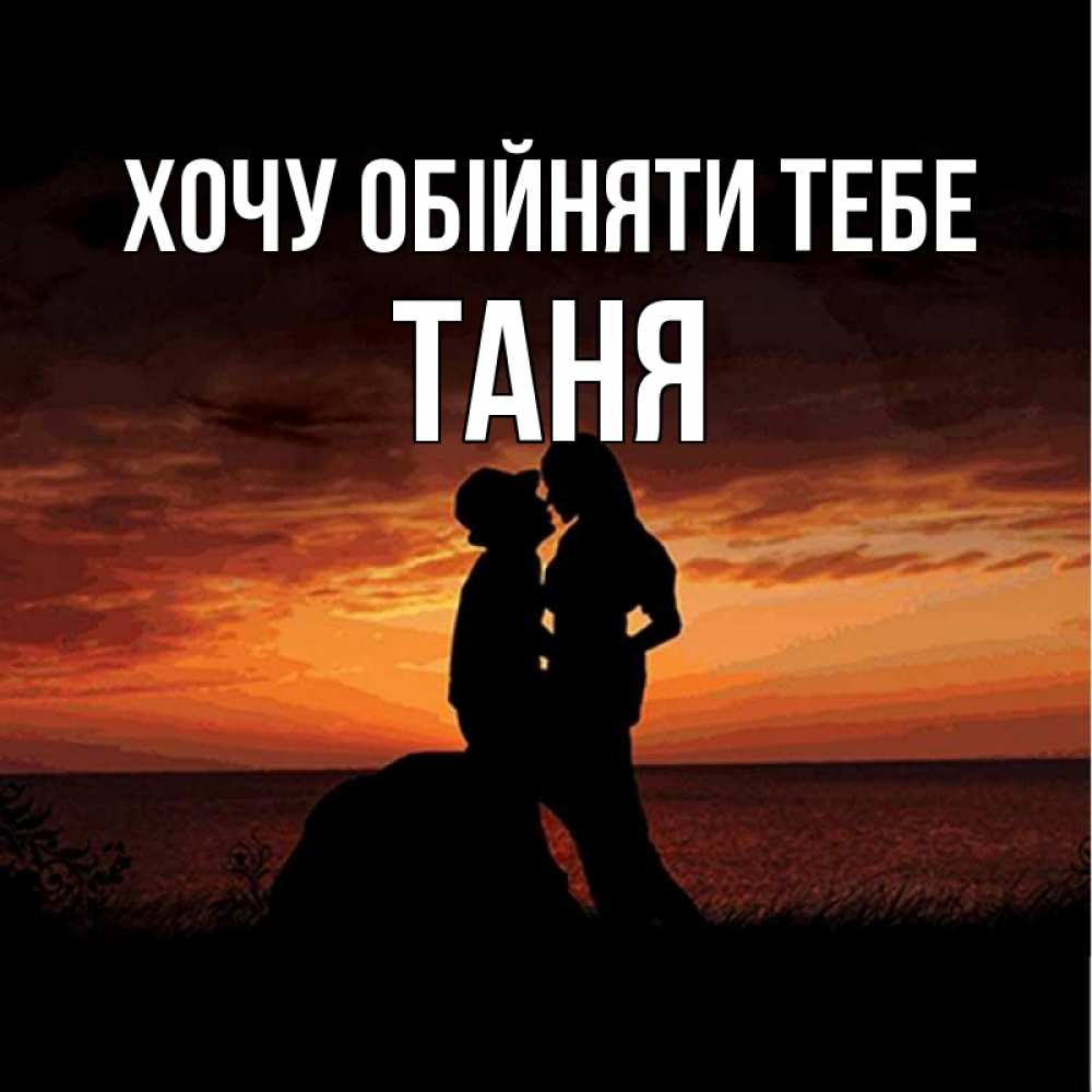 Открытка на каждый день з підписом, Таня Хочу обійняти тебе парень и девушка и оранжевое небо Прикольна листівка з побажанням онлайн скачати безкоштовно 