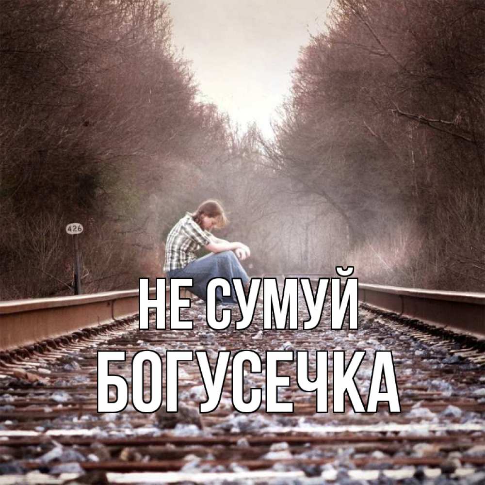 Открытка на каждый день з підписом, Богусечка Не сумуй девушка на рельсах Прикольна листівка з побажанням онлайн скачати безкоштовно 