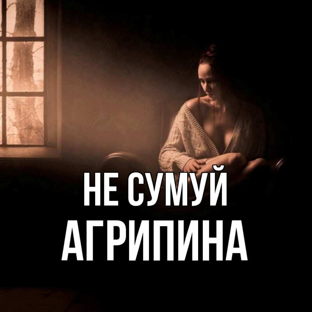 Открытка на каждый день з підписом, Агрипина Не сумуй сидя у окна Прикольна листівка з побажанням онлайн скачати безкоштовно 