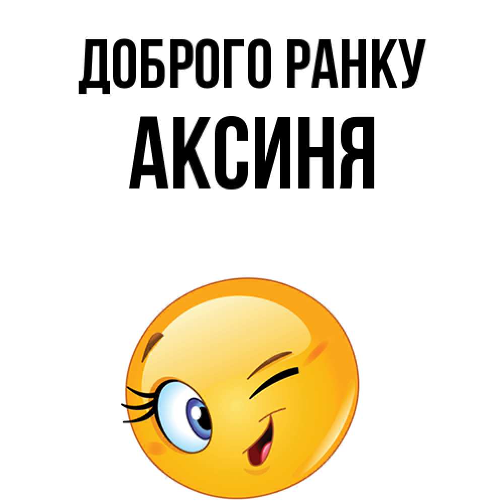 Открытка на каждый день з підписом, Аксиня Доброго ранку хорошее настроение Прикольна листівка з побажанням онлайн скачати безкоштовно 