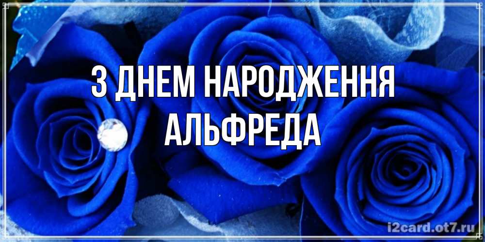 Открытка на каждый день з підписом, Альфреда З Днем народження синие розы в росе Прикольна листівка з побажанням онлайн скачати безкоштовно 