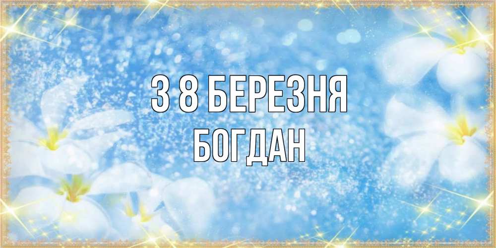 Открытка на каждый день з підписом, Богдан З 8 БЕРЕЗНЯ международный женский день Прикольна листівка з побажанням онлайн скачати безкоштовно 