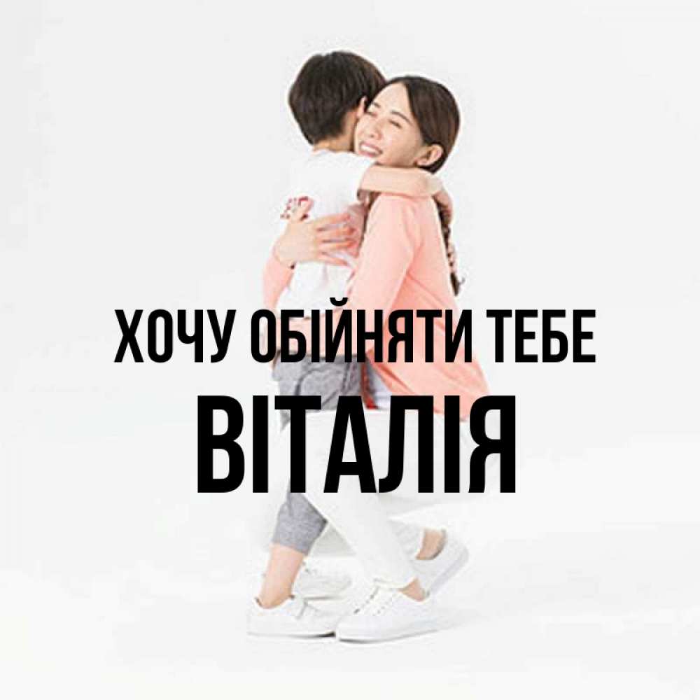 Открытка на каждый день з підписом, Віталія Хочу обійняти тебе соскучилась по сыну Прикольна листівка з побажанням онлайн скачати безкоштовно 