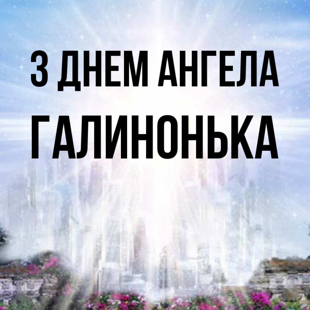 Открытка на каждый день з підписом, Галинонька З Днем ангела небесный свет Прикольна листівка з побажанням онлайн скачати безкоштовно 