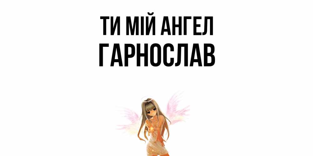 Открытка на каждый день з підписом, Гарнослав Ти мій ангел ангел, аниме Прикольна листівка з побажанням онлайн скачати безкоштовно 