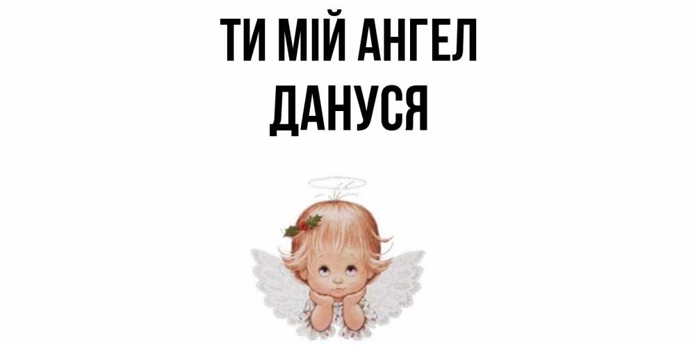 Открытка на каждый день з підписом, Дануся Ти мій ангел ангел Прикольна листівка з побажанням онлайн скачати безкоштовно 