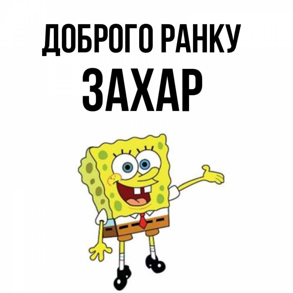 Открытка на каждый день з підписом, Захар Доброго ранку губка боб улыбается Прикольна листівка з побажанням онлайн скачати безкоштовно 