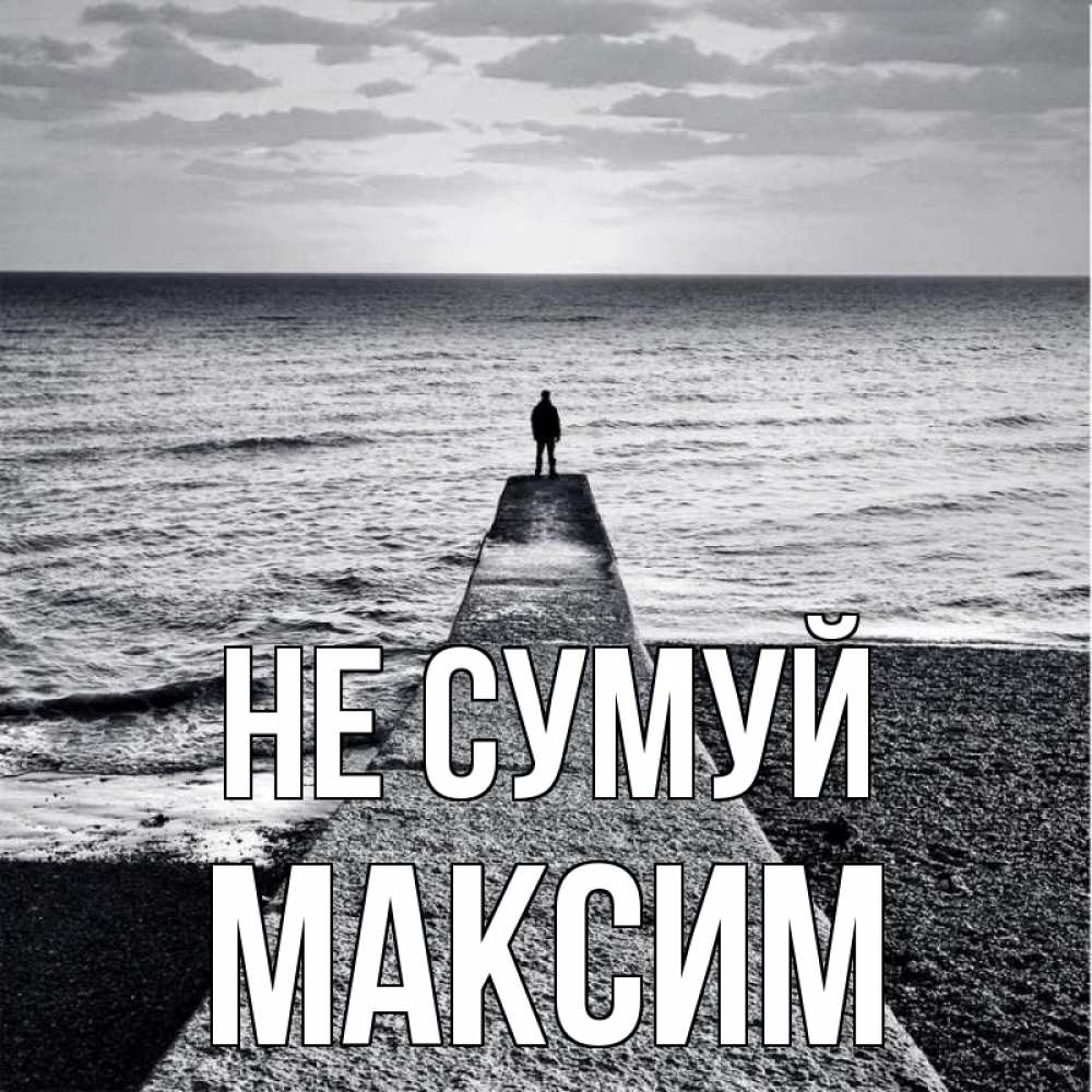 Открытка на каждый день з підписом, Максим Не сумуй море Прикольна листівка з побажанням онлайн скачати безкоштовно 